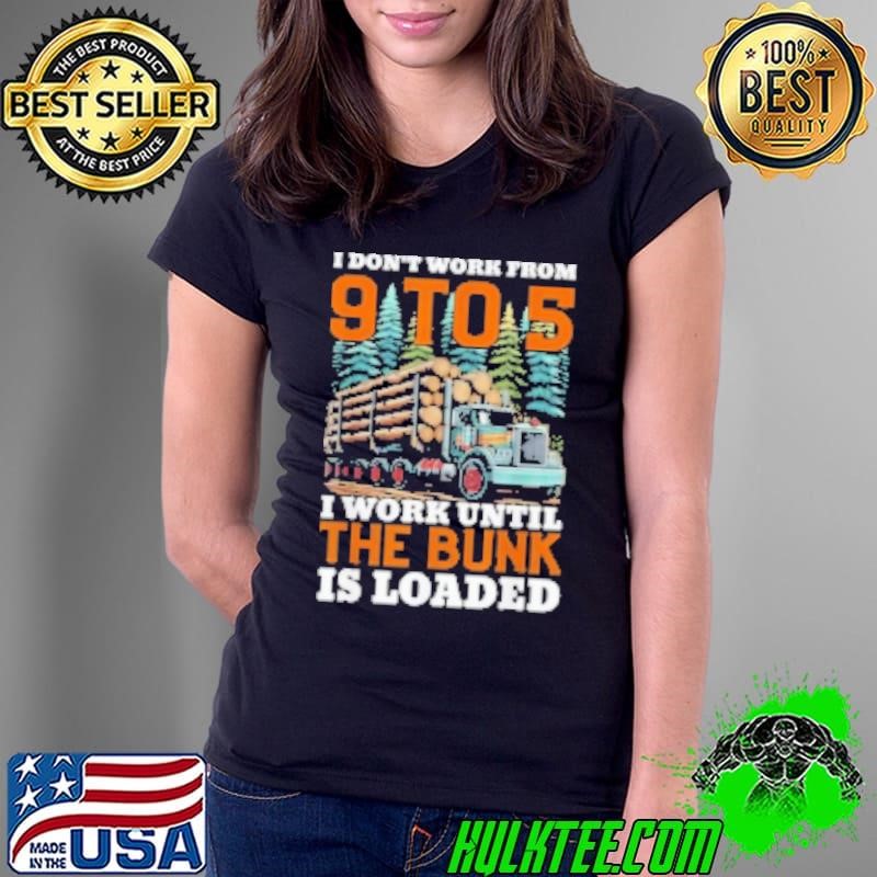I Don't Work From 9 t0 5 I Work Until The Bumk Is Loaded Ladies Tee