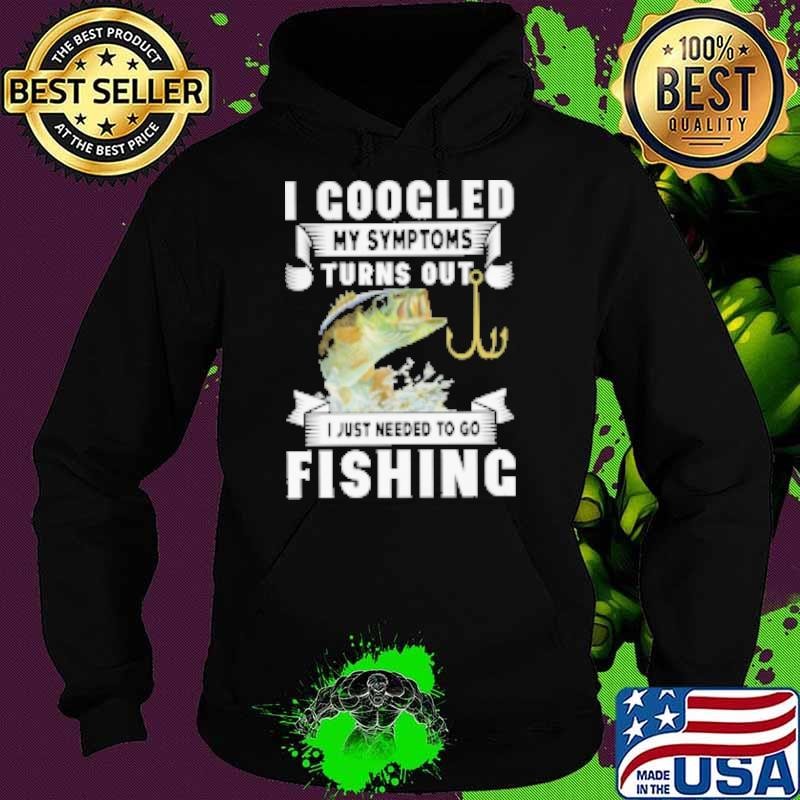 I Googled My Symtoms Turns Out I Just Needed To Go Fishing Hoodie