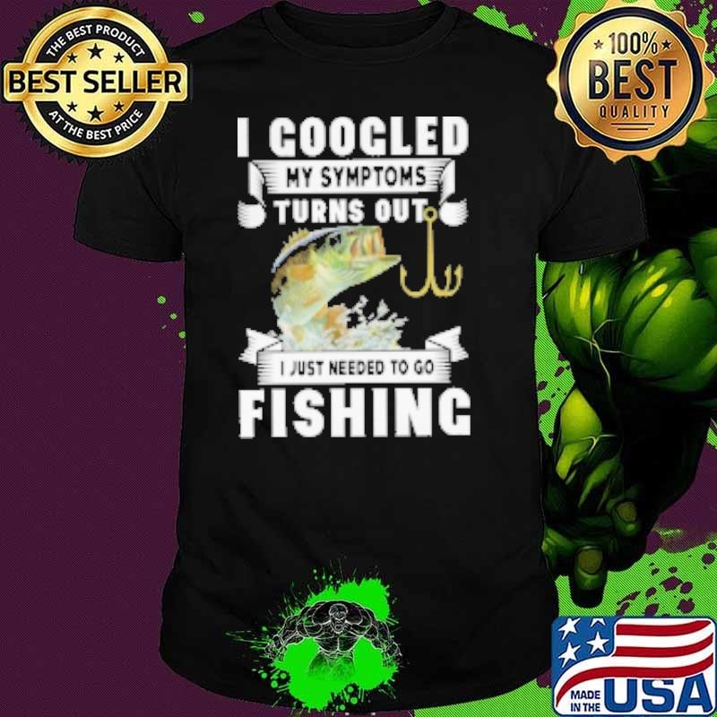 I Googled My Symtoms Turns Out I Just Needed To Go Fishing Unisex