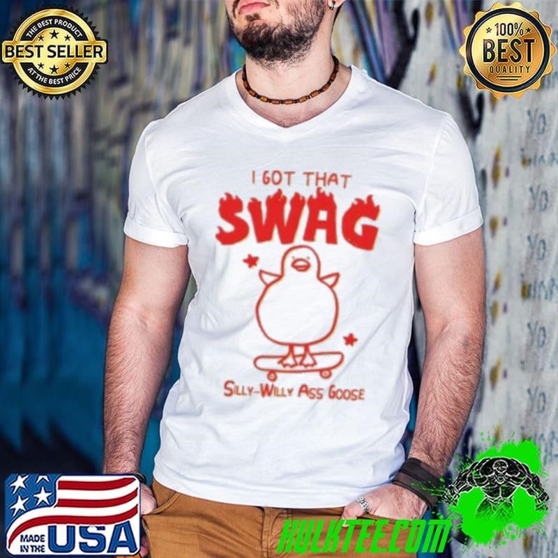 I Got That Swag Silly Willy Ass Goose Shirt