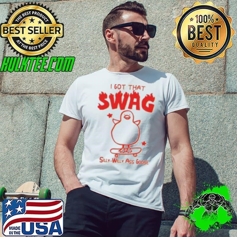 I Got That Swag Silly Willy Ass Goose Unisex