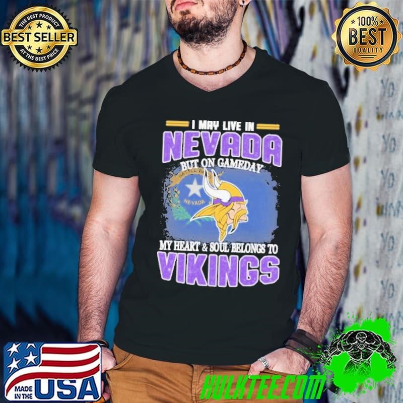 I May Live In Nevada But On Gameday My Heart And Soul Belongs To Minnesota Vikings Shirt