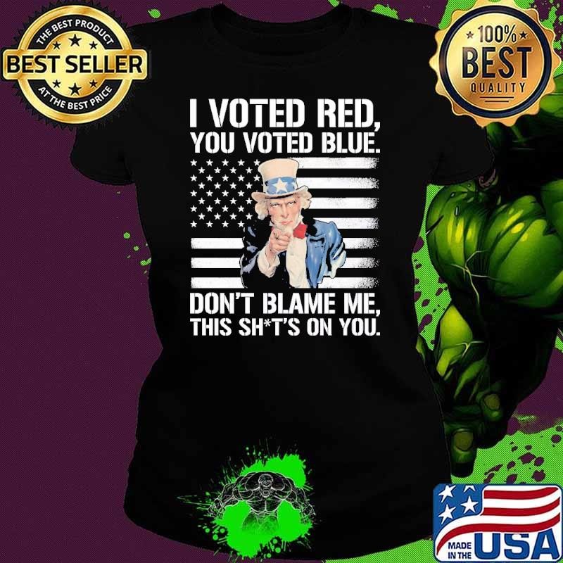 I Voted Red You Voted Blue Don'T Blame Me This 'S On You Uncle Sam Usa Flag Ladies tee