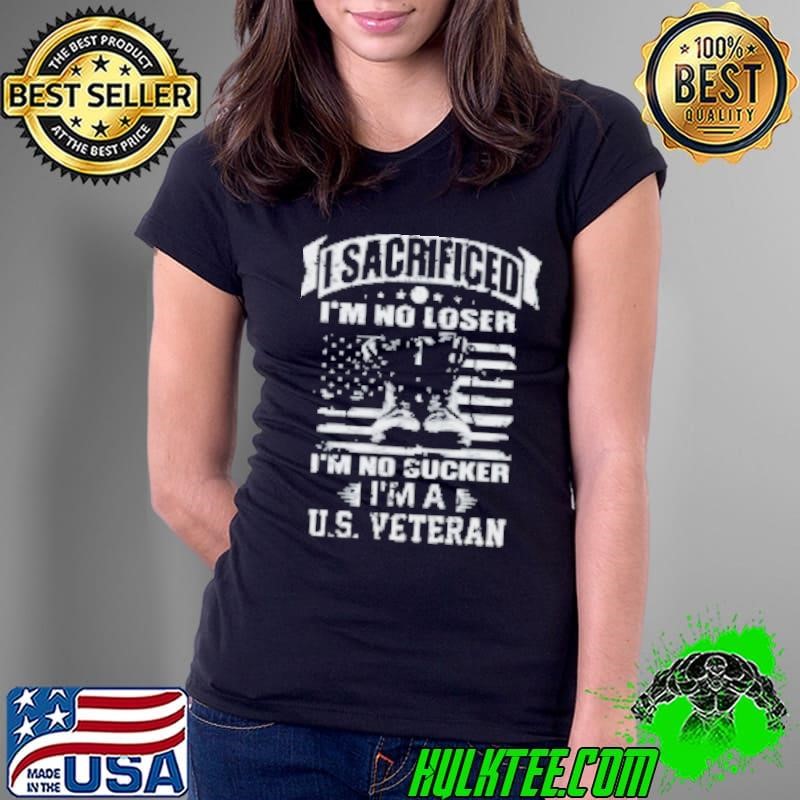 I sacrificed I'm no loser, I'm no sucker, I'm a United States Veteran Vintage Shirt