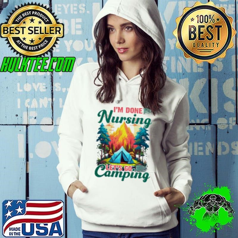 I'm Done Nursing Let's Go Camping Shirt