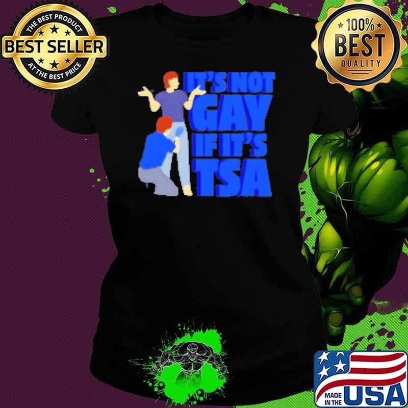 It's not gay if it's TSA art Shirt