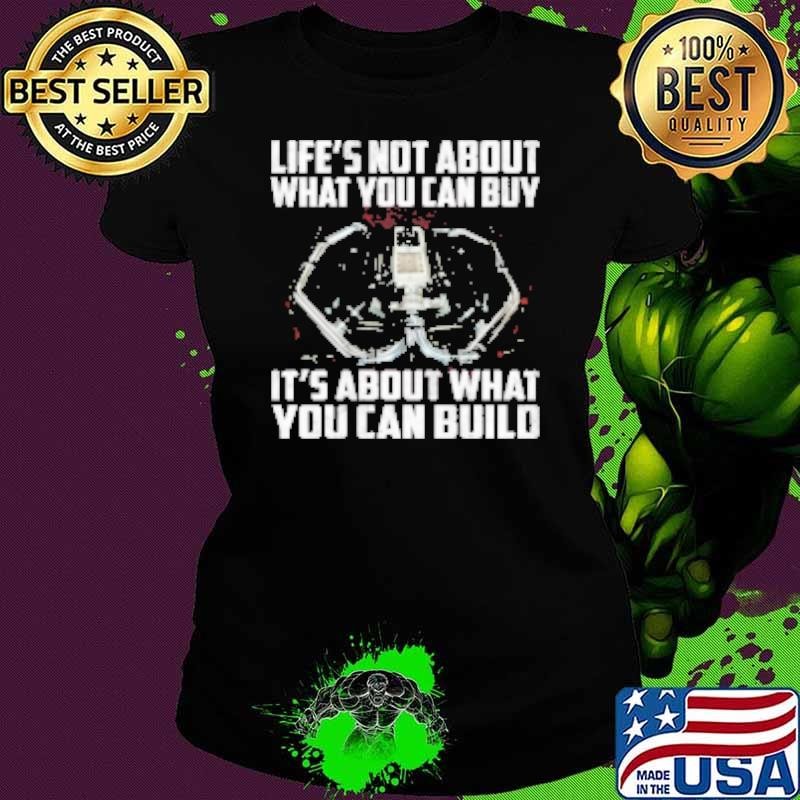 Life's Not About What You Can Buy It's About What You Can Build Ladies tee