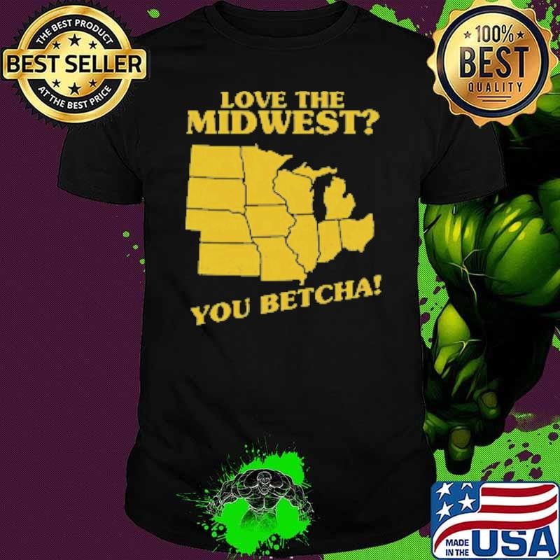 Love The Midwest You Betcha Shirt