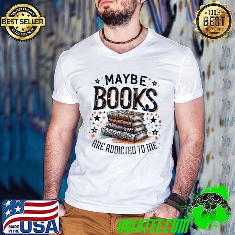 Maybe Books Are Addicted To Me Shirt
