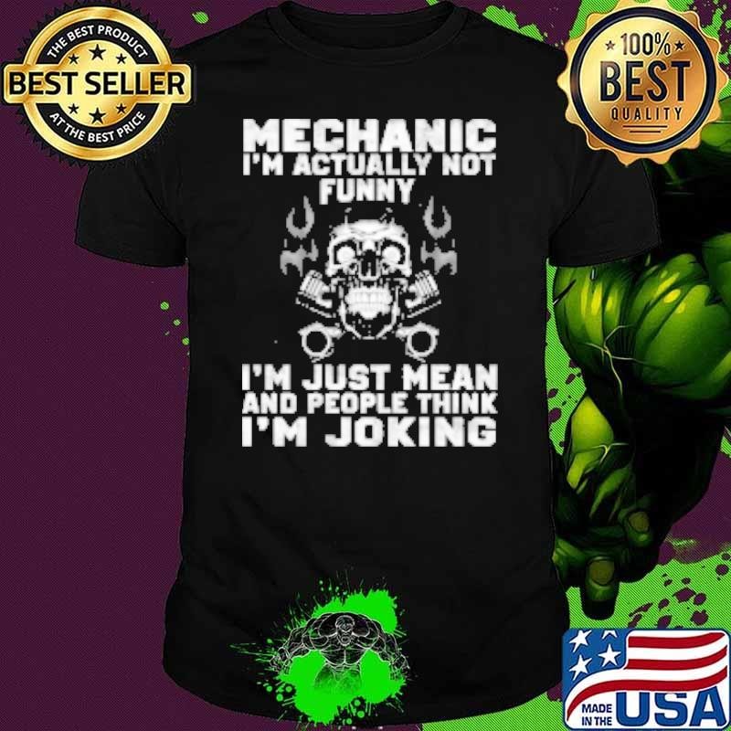 Mechanic I'm Actually Not Funny I'm Just Mean And People Think I'm Joking Shirt