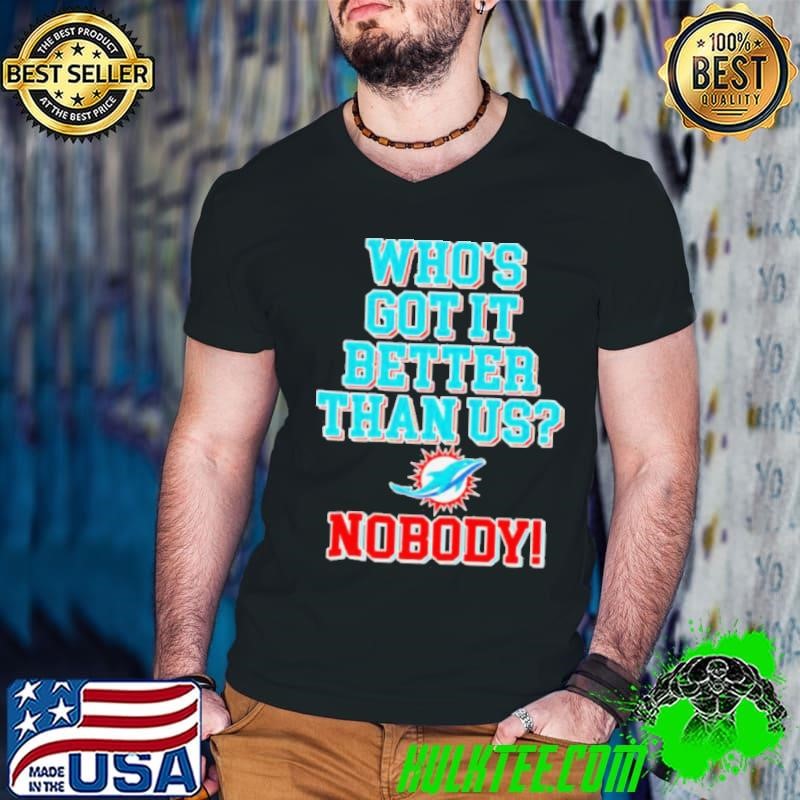 Miami Dolphins who’s got it better than us nobody shirt