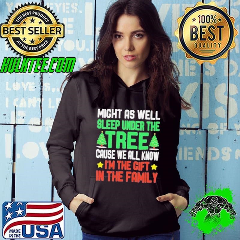 Might as well sleep under the tree cause we all know I’m the gift in the family Merry Christmas Hoodie