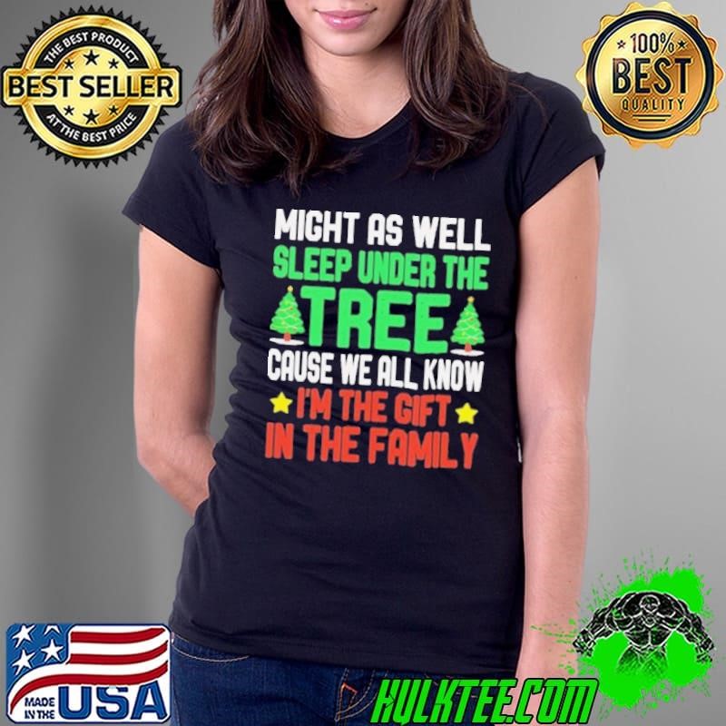 Might as well sleep under the tree cause we all know I’m the gift in the family Merry Christmas Ladies Tee