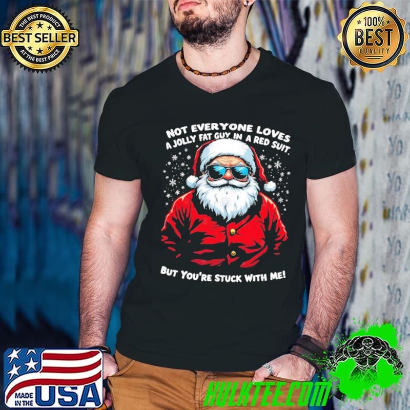Not Everyone Loves a Jolly Fat Guy in a Red Suit But You're Stuck with Me T-Shirt