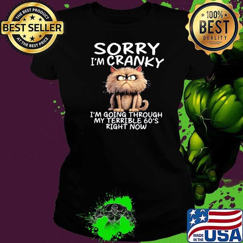 Sorry Im Cranky Im Going Through My Terrible 60S Right Now Shirt