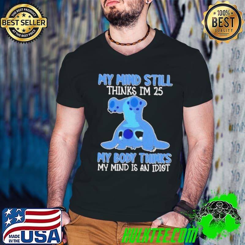 Stitch My Mind Still Thinks I’m 25 My Body Thinks My Mind Is An Idiot Shirt