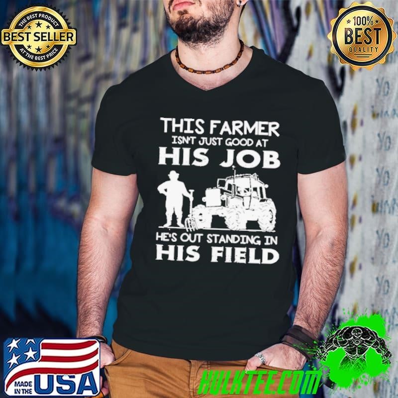 This Farmer Isn’t Just Good At His Job shirt