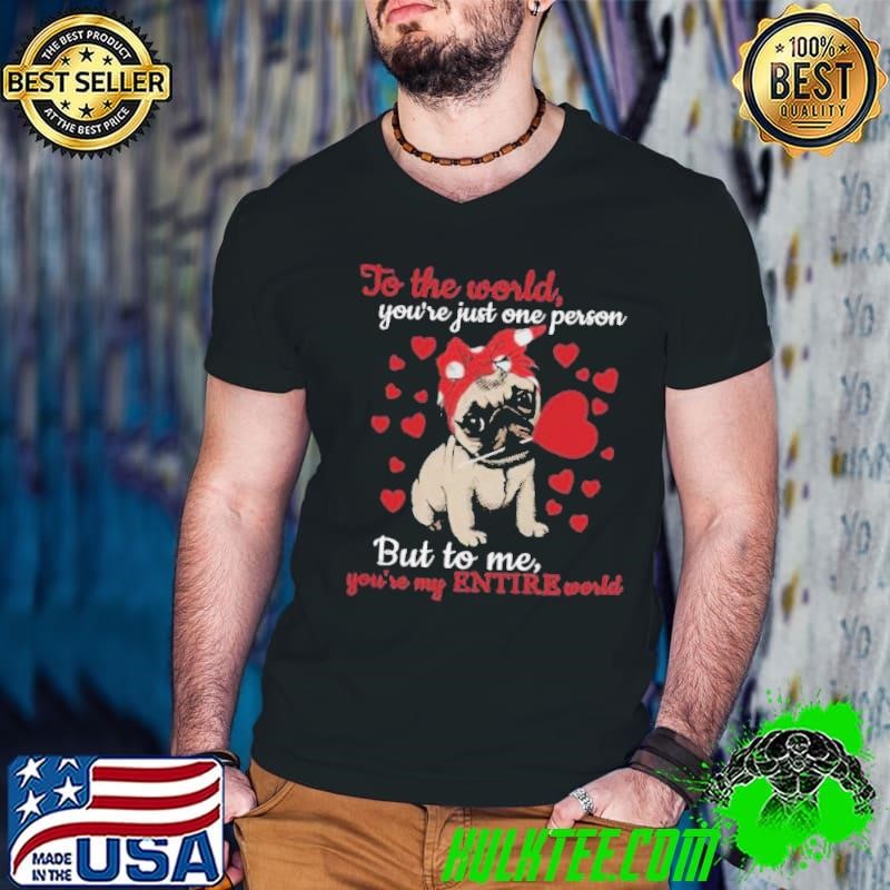To The World You’re Just One Person But To Me You’re My Entire World shirt
