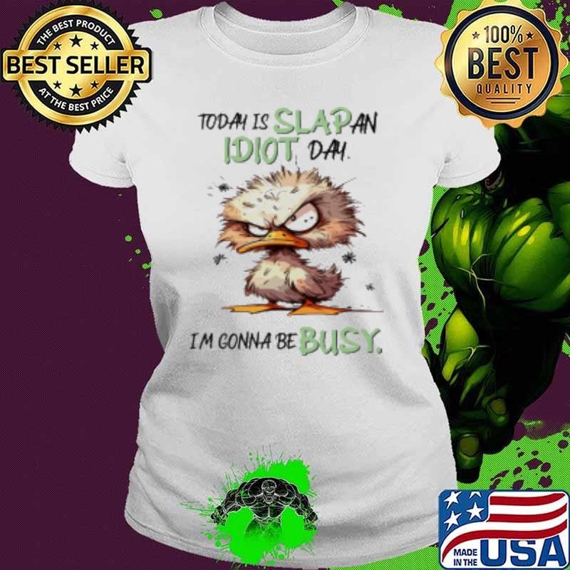 Today Is Slap An Idiot Day I'm Gonna Be Busy Duck Shirt