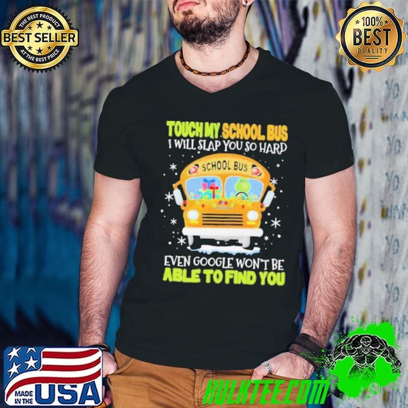 Touch my school bus i will slap you so hard even google won’t be able to find you shirt