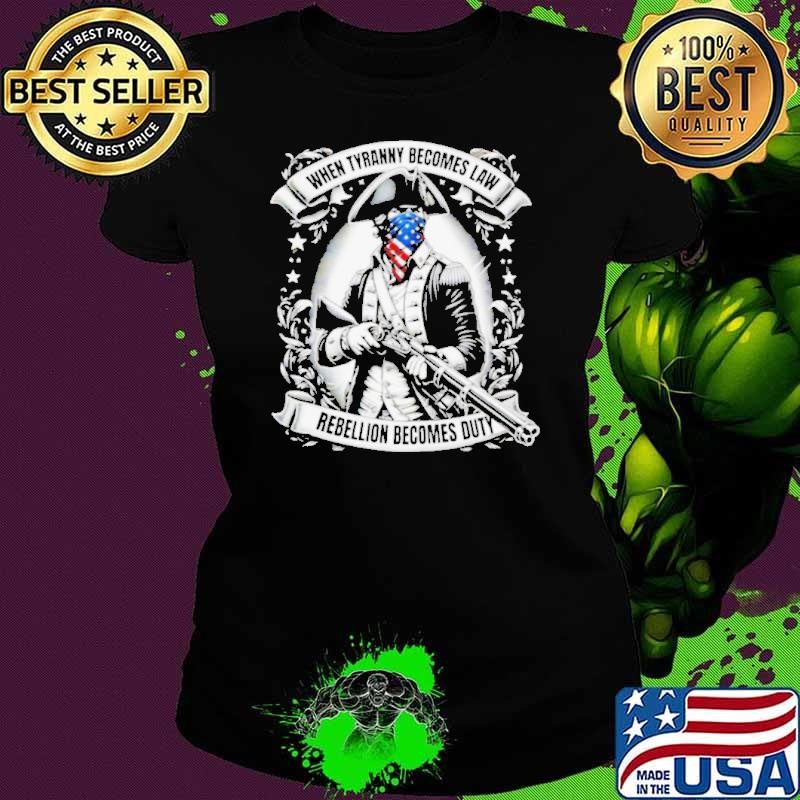 Tyranny Becomes Law 1776 when tyranny becomes law rebellion becomes duty shirt