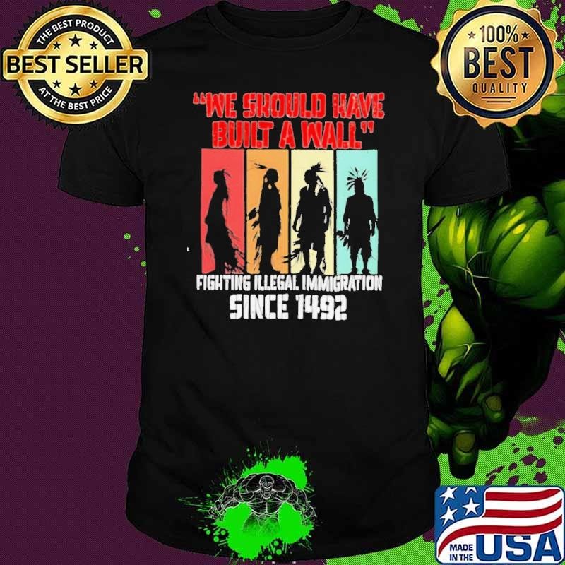 We should have built a wall fighting illegal immigration since 1492 retro shirt