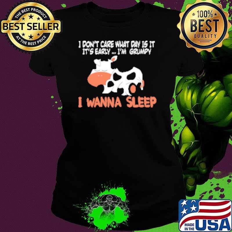 Cow I Don't Care What Day Is It It's Early I'm Grumpy I Wanna Sleep T Shirt Shirt