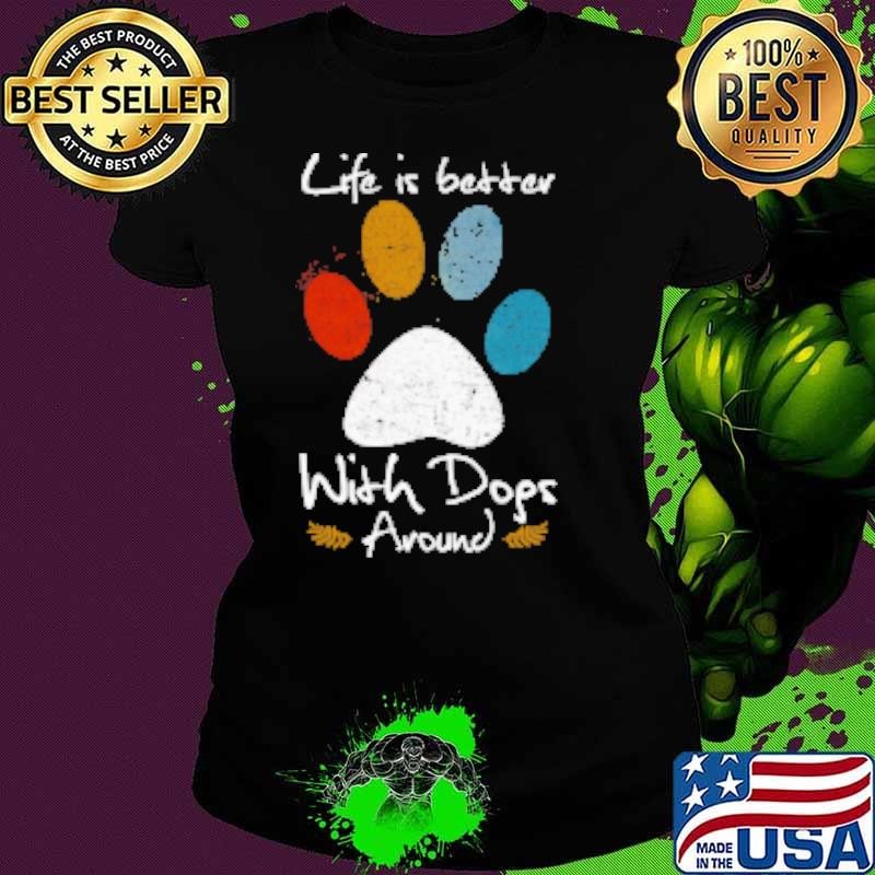 Dog Paw Life Is Better With Dogs Around T Shirt Shirt