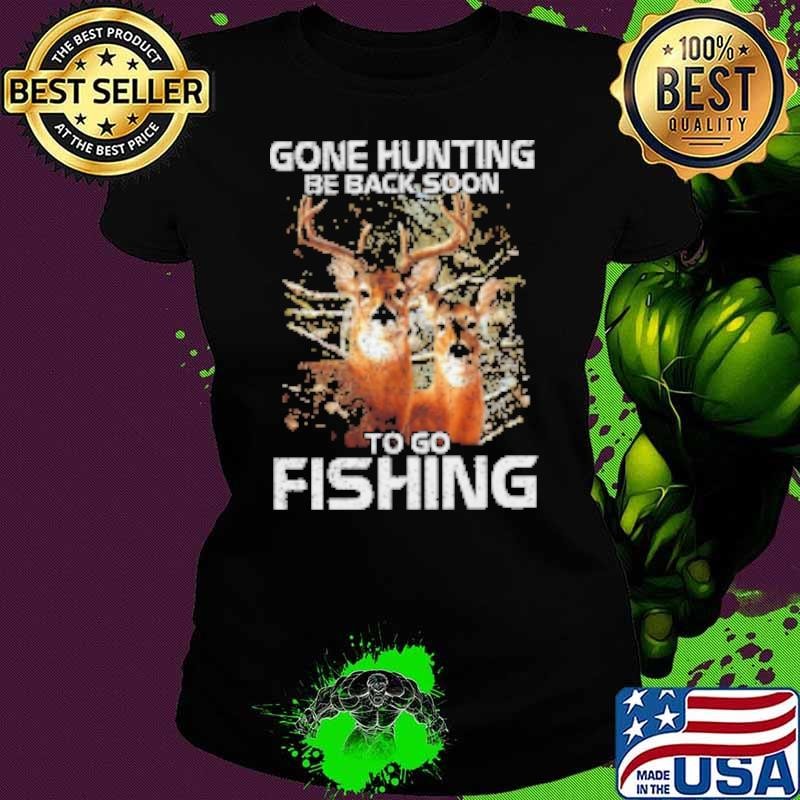 Gone Hunting Be Back Soon To Go Fishing Shirt