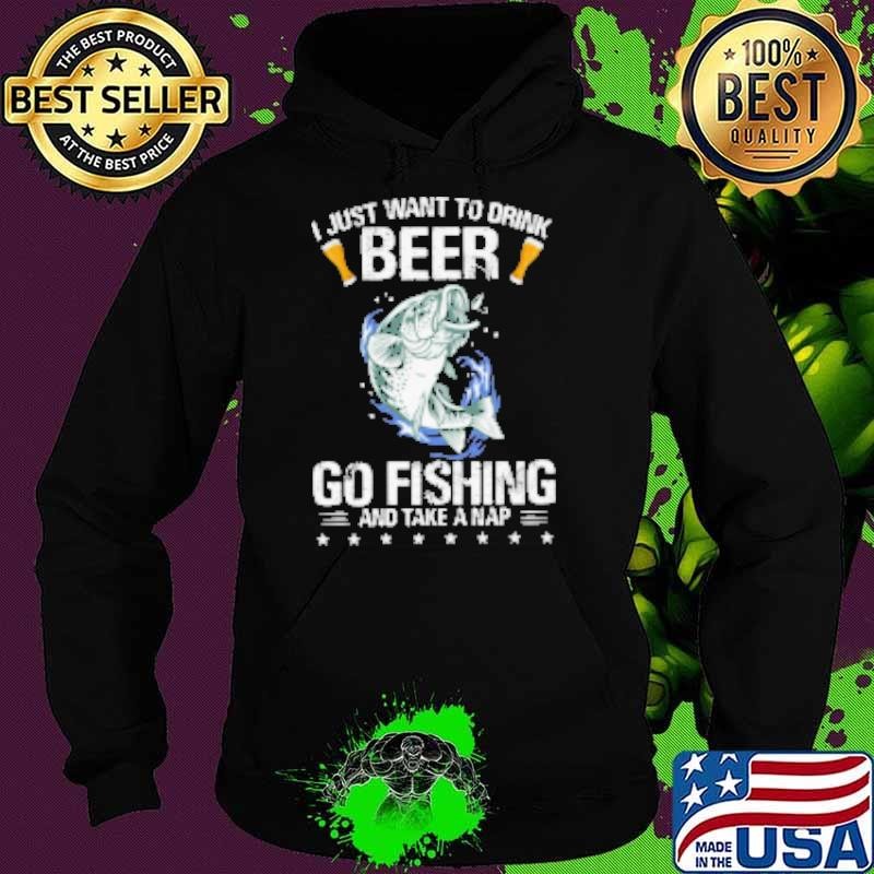 I Just Want To Drink Beer Go Fishing And Take A Nap Hoodie