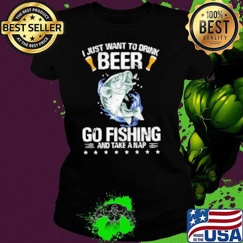 I Just Want To Drink Beer Go Fishing And Take A Nap Ladies tee