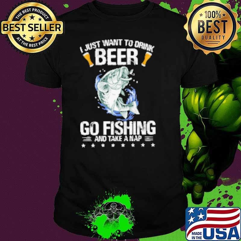 I Just Want To Drink Beer Go Fishing And Take A Nap Unisex