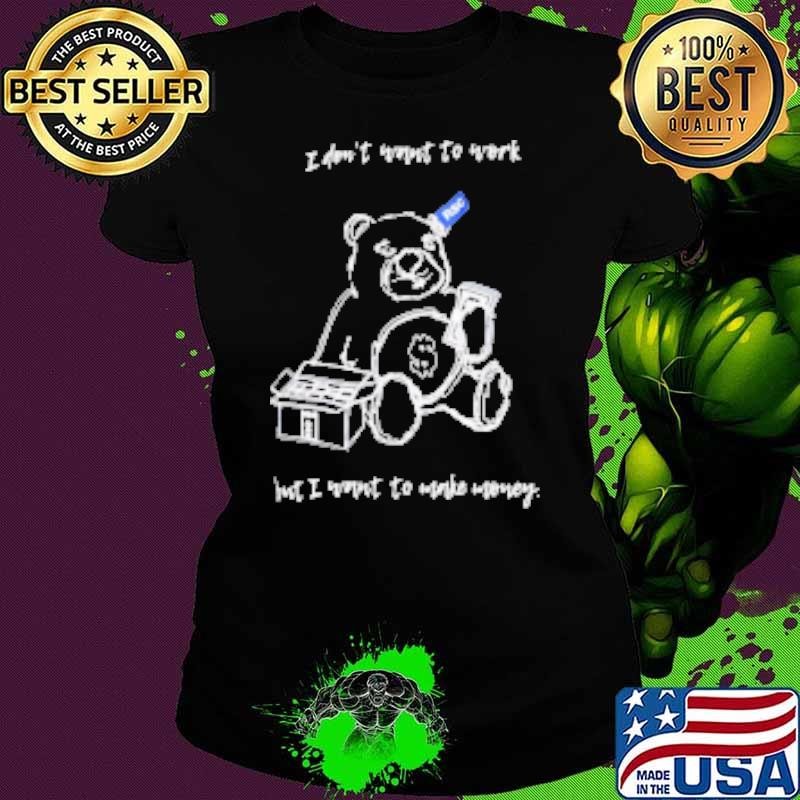 I don't want to work but I want to make money Shirt