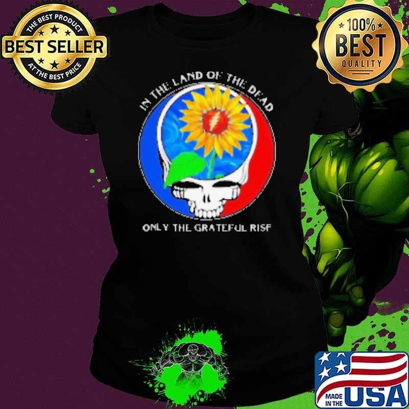 In the land of the Dead only the Grateful rise Shirt