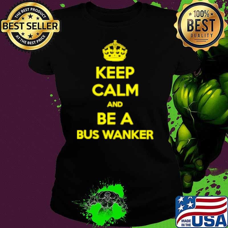Keep calm and be a bus wanker Shirt