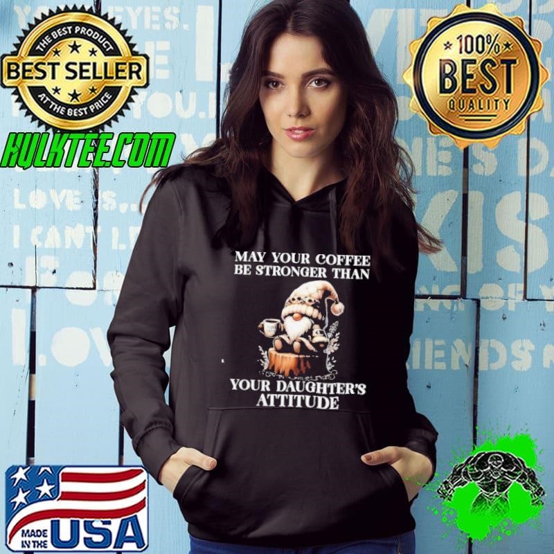 May Your Coffee Be Stronger Than Your Daughter’s Attitude Gnomes Hoodie
