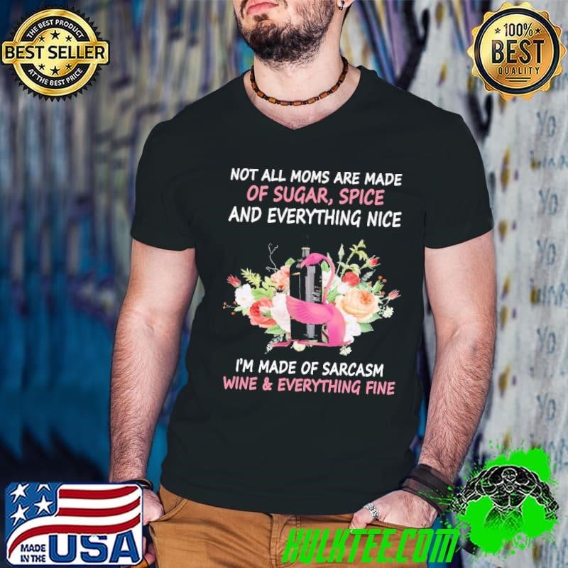 Not All Moms Made Sugar Spice And Everything Nice I’m Made Of Sarcasm Wine & Everything Fine T-Shirt