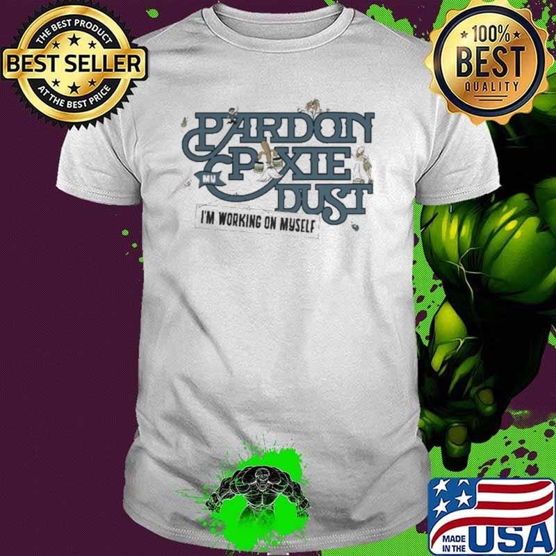 Pardon My Pixie Dust I’m Working On Myself The Lost Bros shirt