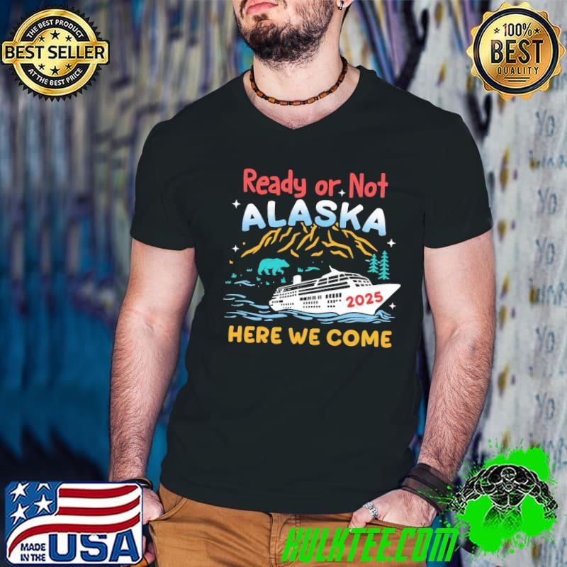 Ready Or Not Alaska Here We Come 2025 trip Cruise T-Shirt