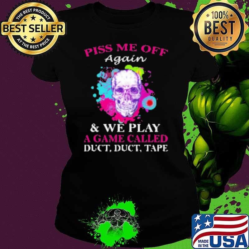 Skull Colorful Piss Me Off Again And We Play A Game Called Duct Duct Tape Shirt