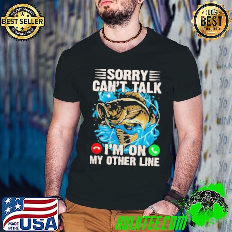 Sorry Can't Talk I'm On My Other Line Fishing Shirt