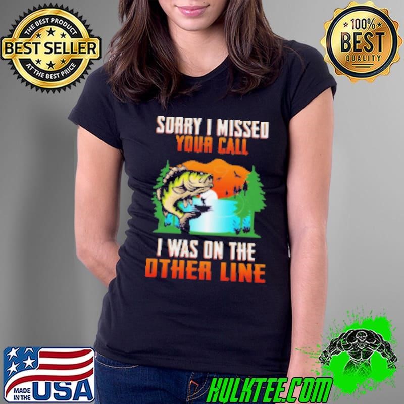 Sorry I Missed Your Call I Was On The Other Line Fishing Ladies Tee