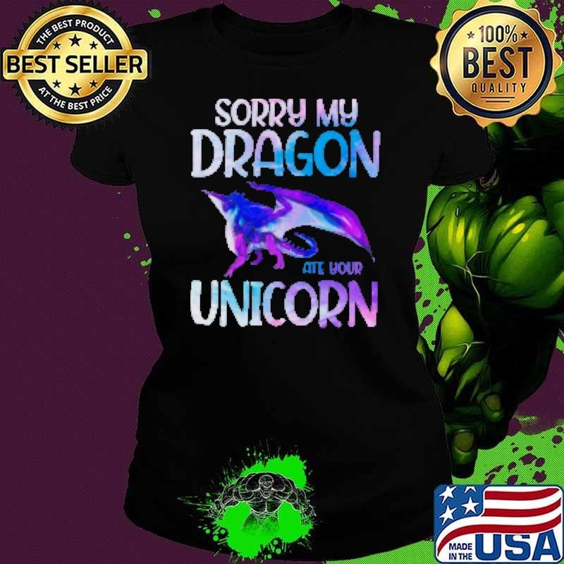 Sorry my Dragon ate your Unicorn Shirt