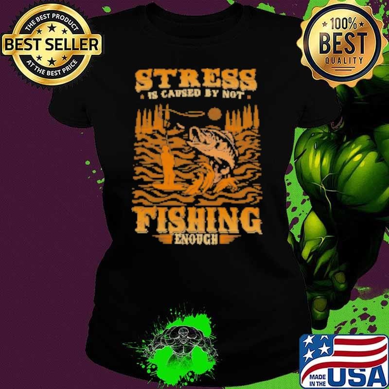 Stress Is Caused By Not Fishing Enough Fishing Shirt