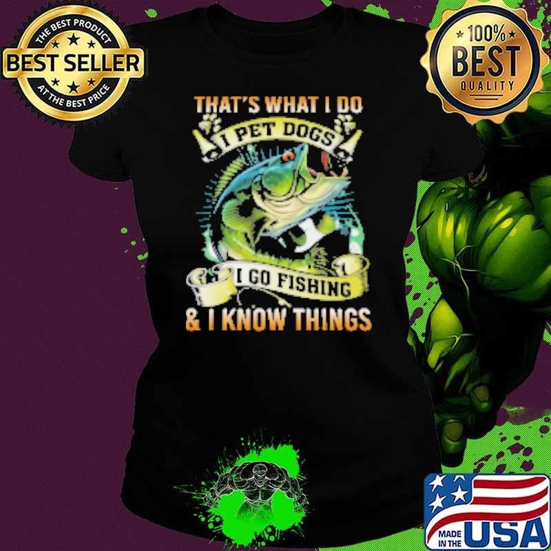 That's What I Do I Pet Dogs I Go Fishing Shirt