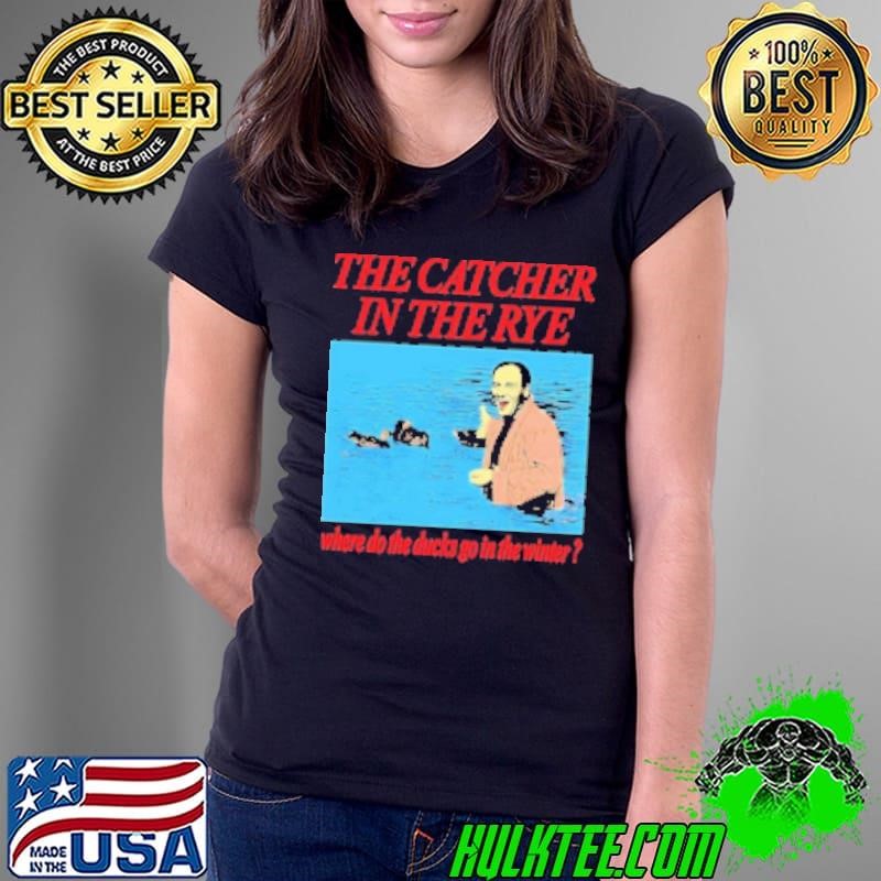The catcher in the rye where do the ducks go in the winter Shirt