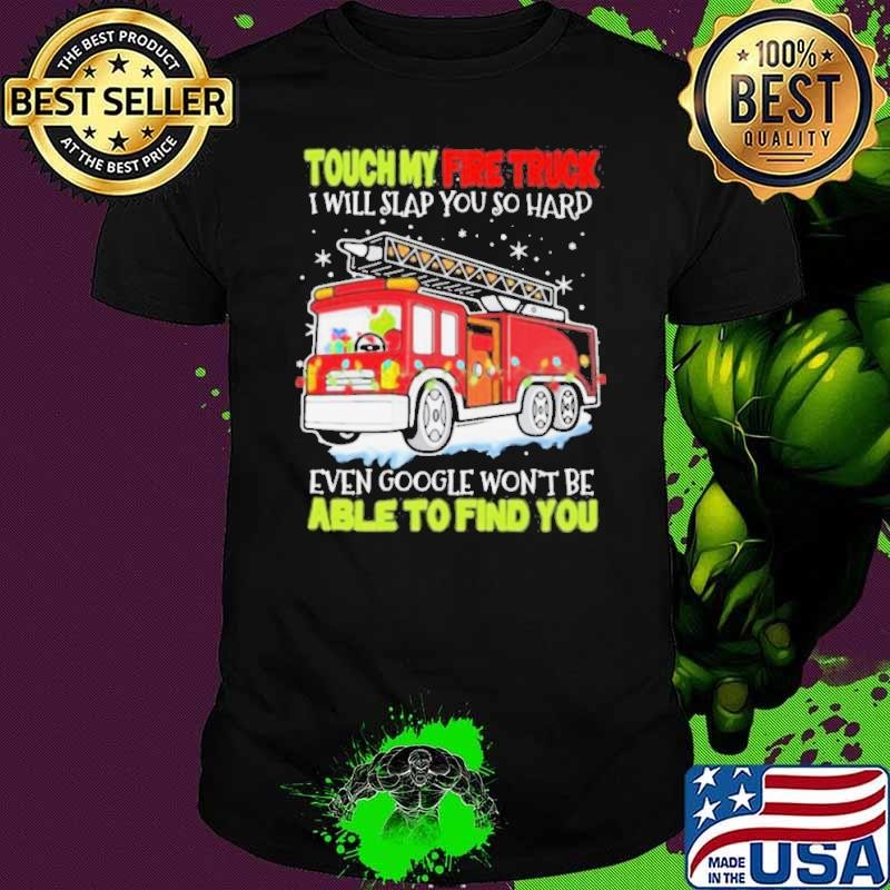 Touch my fire truck i will slap you so hard even google won’t be able to find you shirt