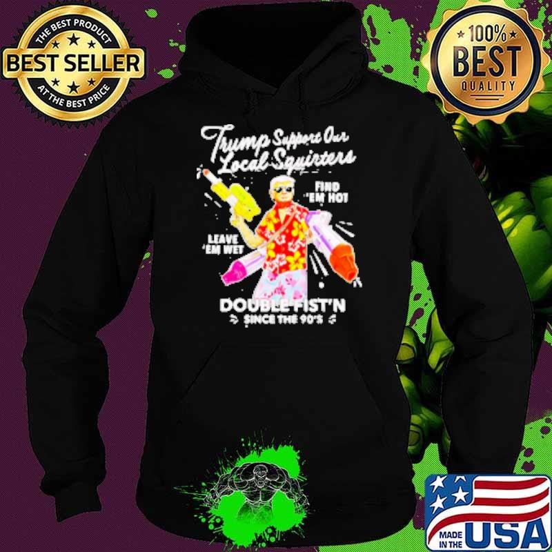 Trump Support Our Local Squirters Find Double Fist'n Since The 90's Hoodie
