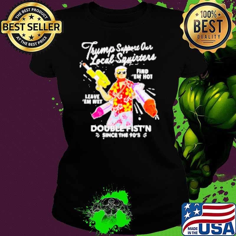 Trump Support Our Local Squirters Find Double Fist'n Since The 90's Ladies tee