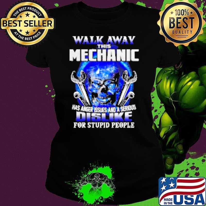 Walk Away This Mechanic Has Anger Issues And A Serious Dislike For Stupid People Shirt